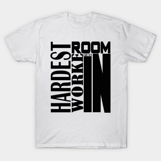 HARDEST WORKER IN THE ROOM T-Shirt by kirkomed